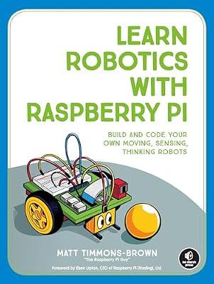 Learn Robotics with Raspberry Pi: Build and Code Your Own Moving, Sensing, Thinking Robots by Matt Timmons-Brown | Paperback | Technology & Engineering