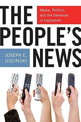 The People's News: Media: Media, Politics, and the Demands of Capitalism by Uscinski, Joseph E. | Paperback | Political Science