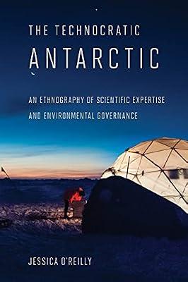 The Technocratic Antarctic: An Ethnography of Scientific Expertise and Environmental Governance (Expertise: Cultures and Technologies of Knowledge) by O'reilly, Jessica | Paperback | Social Science