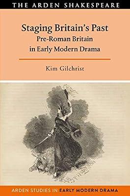 Staging Britain's Past: Pre-Roman Britain in Early Modern Drama (Arden Studies in Early Modern Drama) by Gilchrist, Kim | Hardcover | Literary Studies: Plays & Playwrights