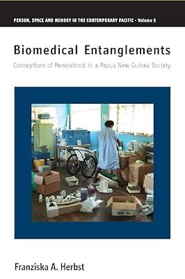 Biomedical Entanglements: Conceptions of Personhood in a Papua New Guinea Society: 5 (Person, Space and Memory in the Contemporary Pacific, 5) by Herbst, Franziska A. | Library | Social & Cultural Anthropology