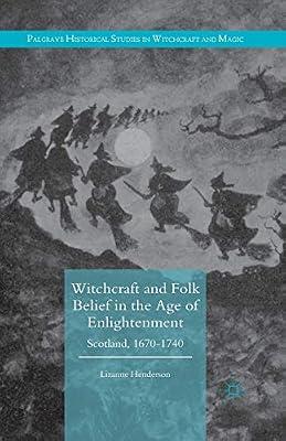 Witchcraft and Folk Belief in the Age of Enlightenment: Scotland, 1670-1740 (Palgrave Historical Studies in Witchcraft and Magic) by Henderson, Lizanne | Paperback | British & Irish History