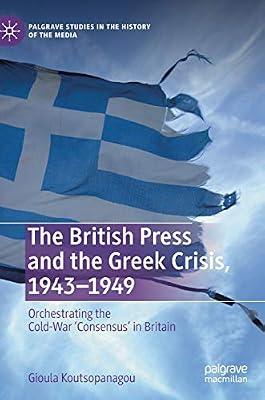 The British Press and the Greek Crisis, 1943–1949: Orchestrating the Cold-War ‘Consensus’ in Britain (Palgrave Studies in the History of the Media) by Koutsopanagou, Gioula | Hardcover | United Kingdom