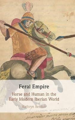 Feral Empire: Horse and Human in the Early Modern Iberian World by Renton, Kathryn | Hardcover | History Of The Americas