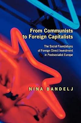 From Communists to Foreign Capitalists: The Social Foundations of Foreign Direct Investment in Postsocialist Europe by Bandelj, Nina | Hardcover | Business & Economics