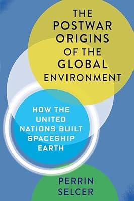 The Postwar Origins of the Global Environment: How the United Nations Built Spaceship Earth (Columbia Studies in International and Global History) by Selcer, Perrin | Hardcover | Political Science