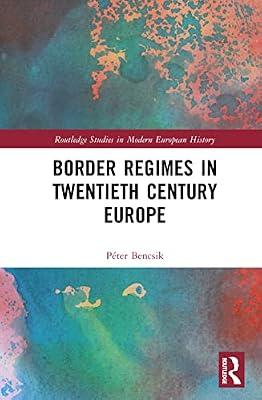Border Regimes in Twentieth Century Europe (Routledge Studies in Modern European History, 94) by Bencsik, Peter | Hardcover | History