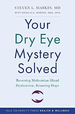 Your Dry Eye Mystery Solved: Reversing Meibomian Gland Dysfunction, Restoring Hope (Yale University Press Health & Wellness) by Maskin, Steven L., M.D. | Paperback | Medical