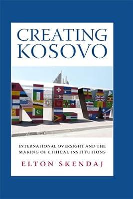 Creating Kosovo: International Oversight and the Making of Ethical Institutions (A Woodrow Wilson Center Press Book) by Skendaj, Elton | Hardcover | Political Science