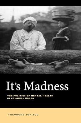It's Madness: The Politics of Mental Health in Colonial Korea by Yoo, Theodore Jun | Hardcover | History