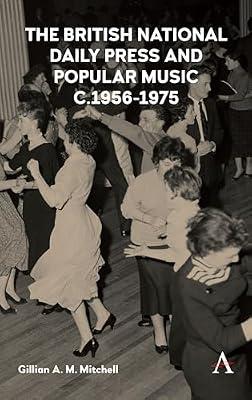 The British National Daily Press and Popular Music, c.1956–1975 (Anthem Studies in British History) by Mitchell, Gillian A.M. | Hardcover | Social & Cultural History