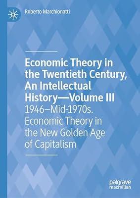 Economic Theory in the Twentieth Century, An Intellectual History―Volume III: 1946–Mid-1970s. Economic Theory in the New Golden Age of Capitalism ... Century, an Intellectual History, 3) by Roberto Marchionatti | Hardcover | Economic Theory & Philosophy
