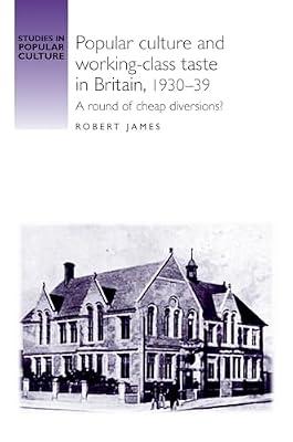 Popular Culture and Working-Class Taste in Britain, 1930-39: A Round of Cheap Diversions? (Studies in Popular Culture) by James, Robert | Hardcover | History