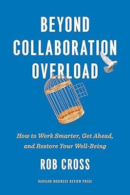 Beyond Collaboration Overload: How to Work Smarter, Get Ahead, and Restore Your Well-Being by Cross, Rob | Hardcover | Business & Economics