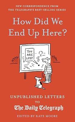 How Did We End Up Here?: Unpublished Letters to the Daily Telegraph: Volume 15 (Daily Telegraph Letters) by Moore, Kate | Hardcover | Yearbooks