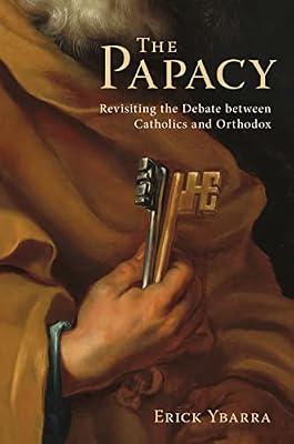 The Papacy: Revisiting the Debate Between Catholics and Orthodox by Erick Ybarra | Hardcover | Catholic