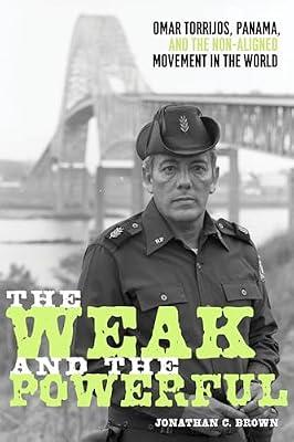 The Weak and the Powerful: Omar Torrijos, Washington, and the Non-Aligned Movement (Pitt Latin American Series) by Brown, Jonathan C. | Hardcover | The Cold War