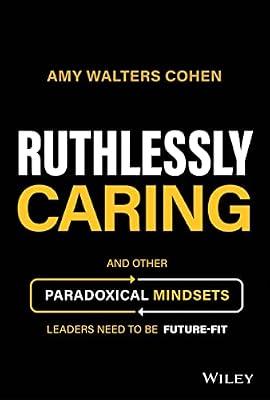 Ruthlessly Caring: And Other Paradoxical Mindsets Leaders Need to be Future-Fit by Cohen, Amy Walters | Hardcover | Business & Economics