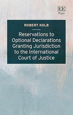 Reservations to Optional Declarations Granting Jurisdiction to the International Court of Justice by Kolb, Robert | Hardcover | International Courts & Procedures