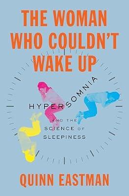 The Woman Who Couldn't Wake Up: Hypersomnia and the Science of Sleepiness by Eastman, Quinn | Hardcover | Medical