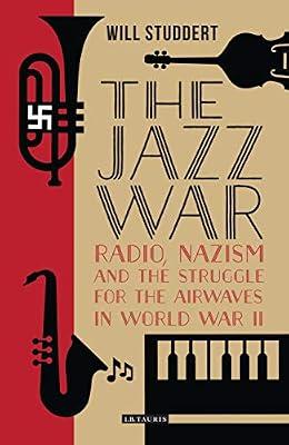 The Jazz War: Radio, Nazism and the Struggle for the Airwaves in World War II (Library of World War II Studies) by Studdert, Will | Hardcover | History