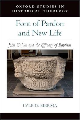 Font of Pardon and New Life: John Calvin and the Efficacy of Baptism (Oxford Studies in Historical Theology) by Lyle D Bierma | Hardcover | Protestantism & Protestant Churches