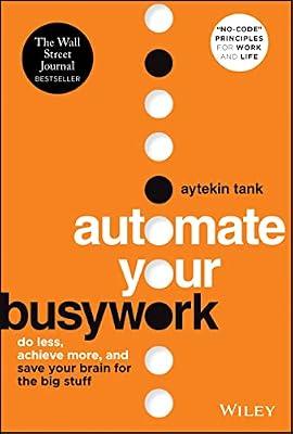 Automate Your Busywork: Do Less, Achieve More, and Save Your Brain for the Big Stuff by Tank, Aytekin | Hardcover | Business & Economics