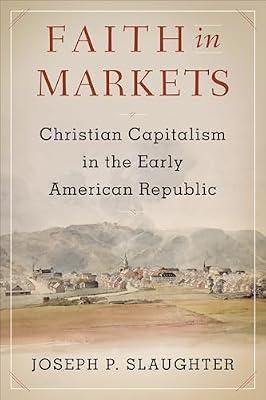 Faith in Markets: Christian Capitalism in the Early American Republic (Columbia Studies in the History of U.S. Capitalism) by Slaughter, Joseph P. | Hardcover | Economic History