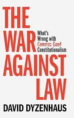 The War against Law: What's Wrong with Common Good Constitutionalism by Dyzenhaus, David | Hardcover | Jurisprudence And General Issues