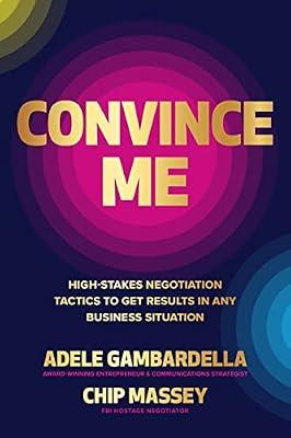 CONVINCE ME: High-Stakes Negotiation Tactics to Get Results in Any Business Situation by Gambardella, Adele; Massey, Chip | Hardcover | Business & Economics
