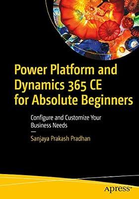 Power Platform and Dynamics 365 CE for Absolute Beginners: Configure and Customize Your Business Needs by Prakash Pradhan, Sanjaya | Paperback | Microsoft Programming