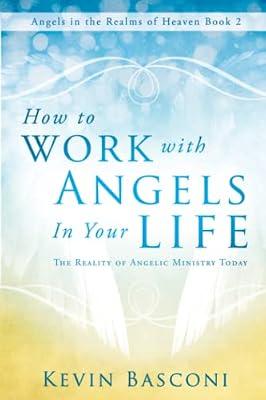 How to Work With Angels in Your Life: The Reality of Angelic Ministry Today (Angels in the Realms of Heaven) by Basconi, Kevin | Paperback