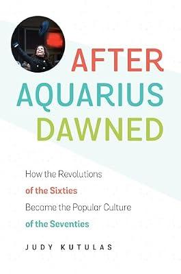 After Aquarius Dawned: How the Revolutions of the Sixties Became the Popular Culture of the Seventies by Kutulas, Judy | Hardcover | History Of The Americas