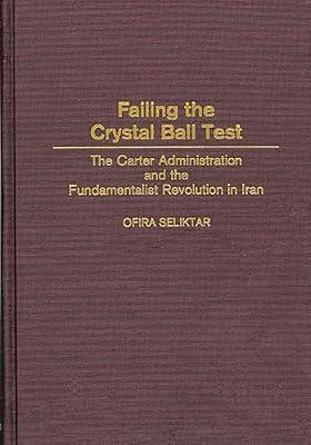 Failing the Crystal Ball Test: The Carter Administration and the Fundamentalist Revolution in Iran by Seliktar, Ofira | Hardcover | Political Science
