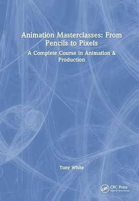 Animation Masterclasses From Pencils to Pixels: A Complete Course in Animation & Production by White, Tony | Hardcover | Animated Films And Animation