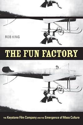 The Fun Factory: The Keystone Film Company and the Emergence of Mass Culture by King, Rob | Paperback