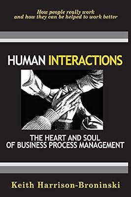 Human Interactions: The Heart And Soul Of Business Process Management: How People Reallly Work And How They Can Be Helped To Work Better by Harrison-Broninski, Keith | Paperback | Business & Economics