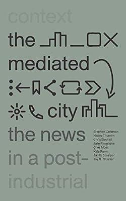 The Mediated City: The News in a Post-Industrial Context by Coleman, Stephen; Birchall, Chris; Thumim, Nancy; Firmstone, Julie; Moss, Giles | Hardcover | Social Science