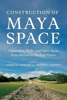 Construction of Maya Space: Causeways, Walls, and Open Areas from Ancient to Modern Times | Hardcover | Archaeology