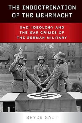 The Indoctrination of the Wehrmacht: Nazi Ideology and the War Crimes of the German Military by Sait, Bryce | Paperback | History