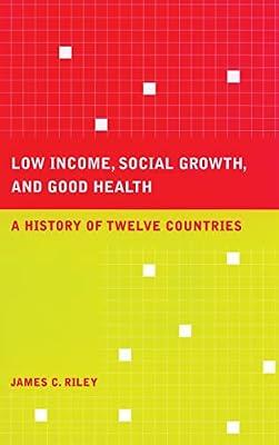Low Income, Social Growth, and Good Health: A History of Twelve Countries: 17 (California/Milbank Books on Health and the Public, 17) by Riley, James C. | Hardcover | Medical