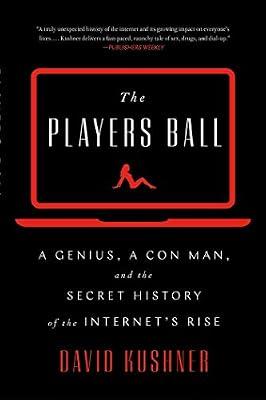 The Players Ball: A Genius, a Con Man, and the Secret History of the Internet's Rise by Kushner, David | Paperback | Business & Economics