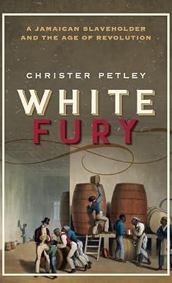 White Fury: A Jamaican Slaveholder and the Age of Revolution by Christer Petley | Hardcover | British & Irish History