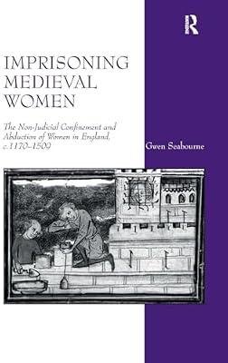 Imprisoning Medieval Women: The Non-Judicial Confinement and Abduction of Women in England, c. 1170-1509 by Seabourne, Gwen | Hardcover | History