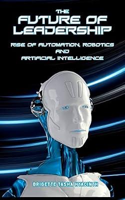 The Future of Leadership: Rise of Automation, Robotics and Artificial Intelligence by Hyacinth, Brigette Tasha | Hardcover | Computers