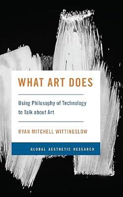 What Art Does: Using Philosophy of Technology to Talk about Art (Global Aesthetic Research) by Wittingslow, Ryan Mitchell | Hardcover | The Arts: General Issues