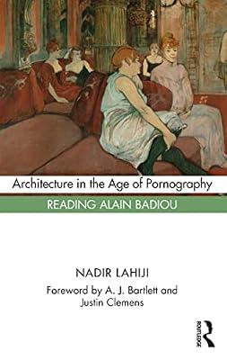 Architecture in the Age of Pornography: Reading Alain Badiou by Lahiji, Nadir | Hardcover | The Environment