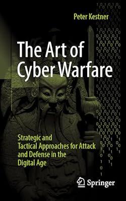 The Art of Cyber Warfare: Strategic and Tactical Approaches for Attack and Defense in the Digital Age by Kestner, Peter | Paperback | Computers