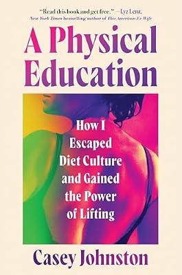 A Physical Education: How I Escaped Diet Culture and Gained the Power of Lifting by Johnston, Casey | Hardcover | Memoirs
