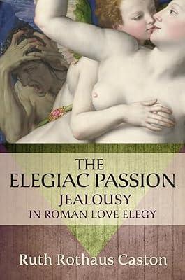 The Elegiac Passion: Jealousy in Roman Love Elegy (Emotions of the Past) by Ruth Rothaus Caston | Hardcover | Literary Studies: Classical